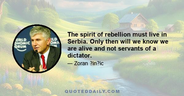 The spirit of rebellion must live in Serbia. Only then will we know we are alive and not servants of a dictator.