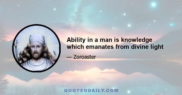 Ability in a man is knowledge which emanates from divine light