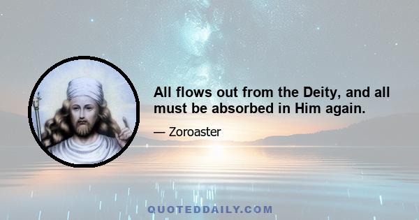 All flows out from the Deity, and all must be absorbed in Him again.