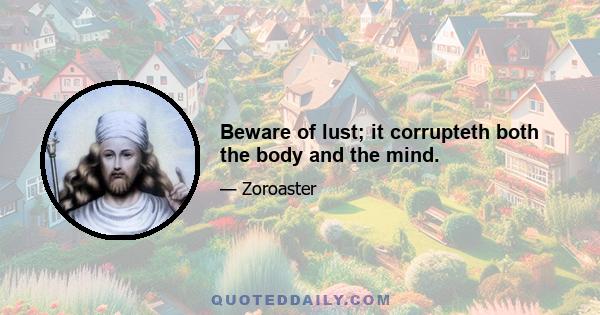 Beware of lust; it corrupteth both the body and the mind.