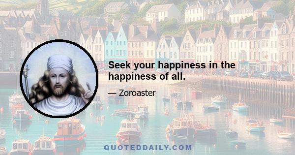 Seek your happiness in the happiness of all.