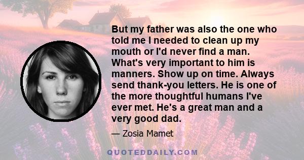 But my father was also the one who told me I needed to clean up my mouth or I'd never find a man. What's very important to him is manners. Show up on time. Always send thank-you letters. He is one of the more thoughtful 