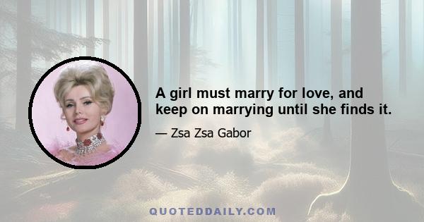 A girl must marry for love, and keep on marrying until she finds it.