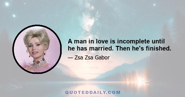 A man in love is incomplete until he has married. Then he's finished.