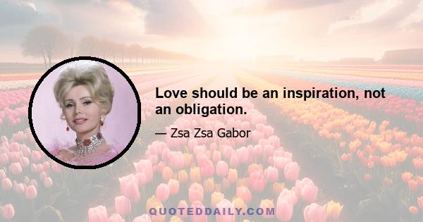 Love should be an inspiration, not an obligation.