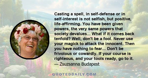 Casting a spell, in self-defense or in self-interest is not selfish, but positive, life-affirming. You have been given powers, the very same powers that society devalues... What if it comes back tenfold? Well, don't be