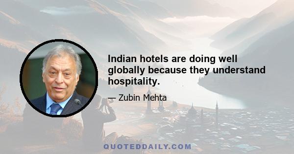 Indian hotels are doing well globally because they understand hospitality.