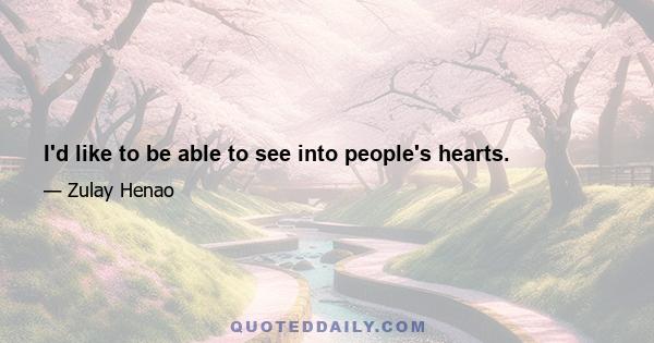 I'd like to be able to see into people's hearts.