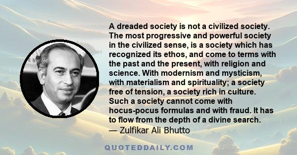 A dreaded society is not a civilized society. The most progressive and powerful society in the civilized sense, is a society which has recognized its ethos, and come to terms with the past and the present, with religion 