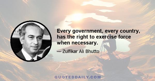 Every government, every country, has the right to exercise force when necessary.