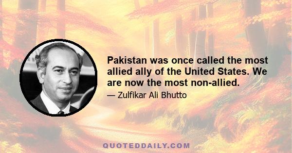 Pakistan was once called the most allied ally of the United States. We are now the most non-allied.