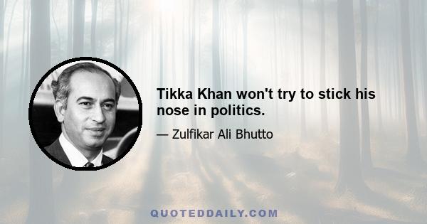 Tikka Khan won't try to stick his nose in politics.