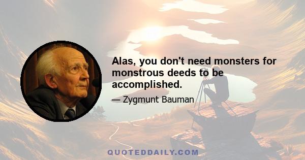 Alas, you don't need monsters for monstrous deeds to be accomplished.