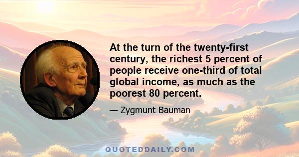 At the turn of the twenty-first century, the richest 5 percent of people receive one-third of total global income, as much as the poorest 80 percent.