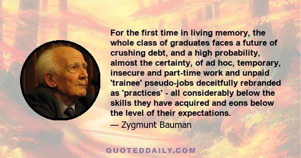 For the first time in living memory, the whole class of graduates faces a future of crushing debt, and a high probability, almost the certainty, of ad hoc, temporary, insecure and part-time work and unpaid 'trainee'