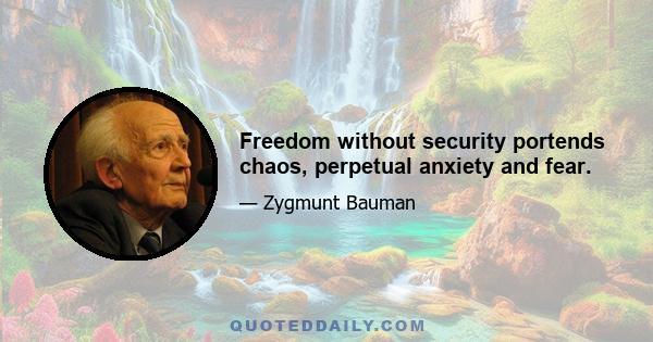 Freedom without security portends chaos, perpetual anxiety and fear.