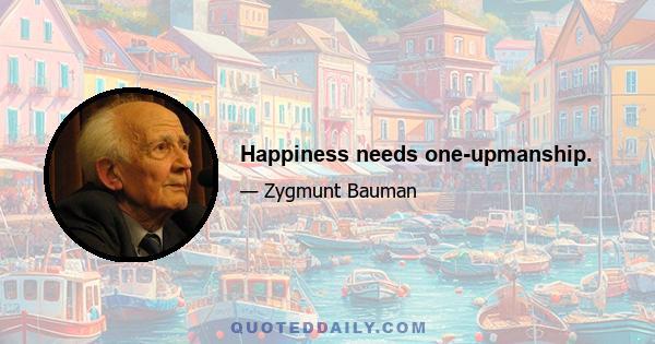 Happiness needs one-upmanship.