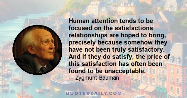 Human attention tends to be focused on the satisfactions relationships are hoped to bring, precisely because somehow they have not been truly satisfactory. And if they do satisfy, the price of this satisfaction has