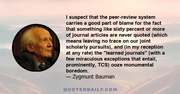 I suspect that the peer-review system carries a good part of blame for the fact that something like sixty percent or more of journal articles are never quoted (which means leaving no trace on our joint scholarly