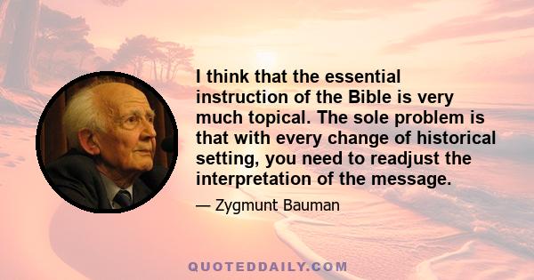 I think that the essential instruction of the Bible is very much topical. The sole problem is that with every change of historical setting, you need to readjust the interpretation of the message.