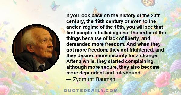 If you look back on the history of the 20th century, the 19th century or even to the ancien régime of the 18th, you will see that first people rebelled against the order of the things because of lack of liberty, and