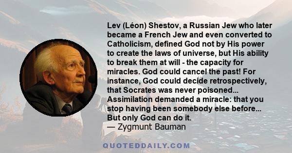 Lev (Léon) Shestov, a Russian Jew who later became a French Jew and even converted to Catholicism, defined God not by His power to create the laws of universe, but His ability to break them at will - the capacity for