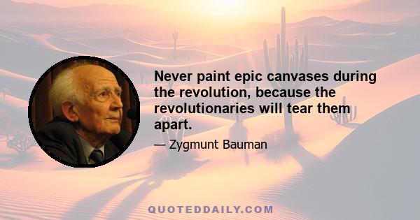 Never paint epic canvases during the revolution, because the revolutionaries will tear them apart.