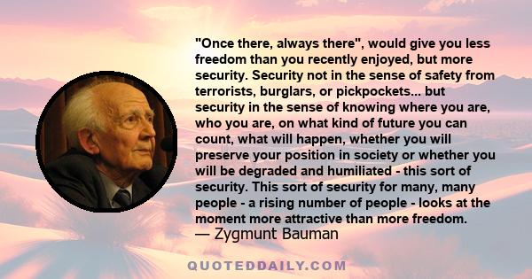 Once there, always there, would give you less freedom than you recently enjoyed, but more security. Security not in the sense of safety from terrorists, burglars, or pickpockets... but security in the sense of knowing