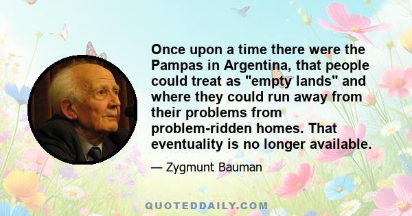 Once upon a time there were the Pampas in Argentina, that people could treat as empty lands and where they could run away from their problems from problem-ridden homes. That eventuality is no longer available.