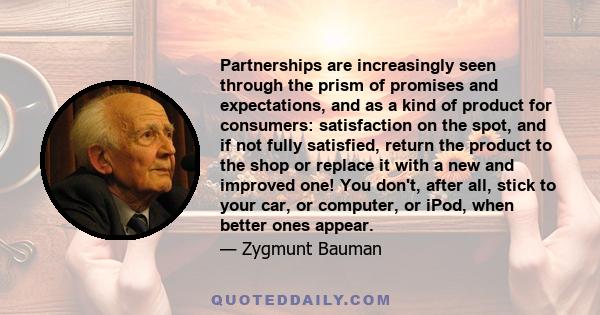 Partnerships are increasingly seen through the prism of promises and expectations, and as a kind of product for consumers: satisfaction on the spot, and if not fully satisfied, return the product to the shop or replace