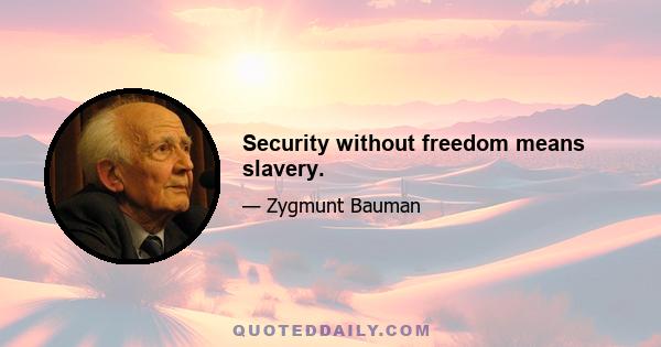 Security without freedom means slavery.