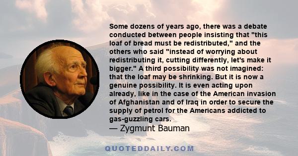 Some dozens of years ago, there was a debate conducted between people insisting that this loaf of bread must be redistributed, and the others who said instead of worrying about redistributing it, cutting differently,