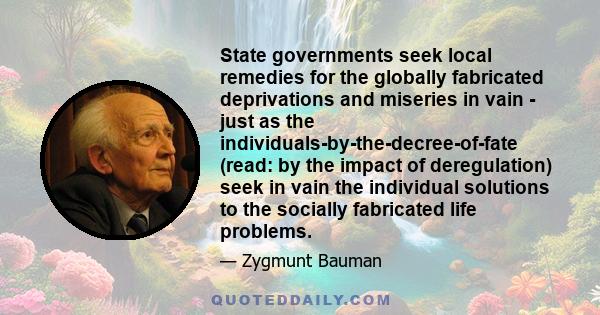 State governments seek local remedies for the globally fabricated deprivations and miseries in vain - just as the individuals-by-the-decree-of-fate (read: by the impact of deregulation) seek in vain the individual