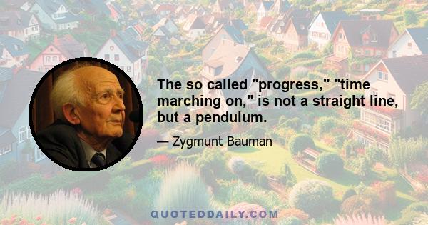 The so called progress, time marching on, is not a straight line, but a pendulum.