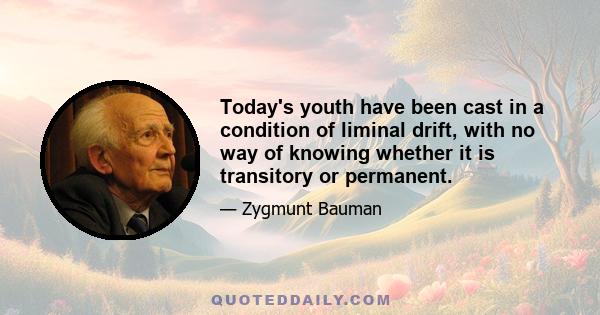 Today's youth have been cast in a condition of liminal drift, with no way of knowing whether it is transitory or permanent.