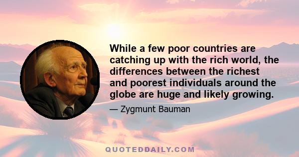 While a few poor countries are catching up with the rich world, the differences between the richest and poorest individuals around the globe are huge and likely growing.